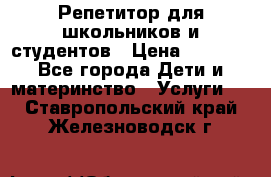 Репетитор для школьников и студентов › Цена ­ 1 000 - Все города Дети и материнство » Услуги   . Ставропольский край,Железноводск г.